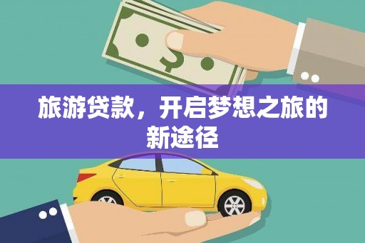博爱旅游贷款，开启梦想之旅的新途径