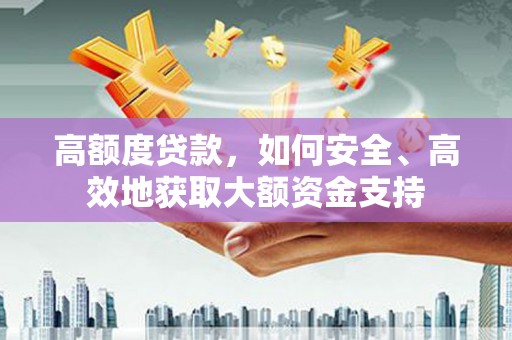 博爱高额度贷款，如何安全、高效地获取大额资金支持