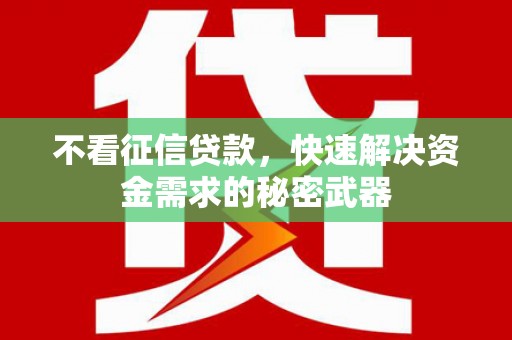 博爱不看征信贷款，快速解决资金需求的秘密武器