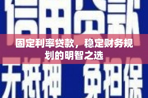 博爱固定利率贷款，稳定财务规划的明智之选