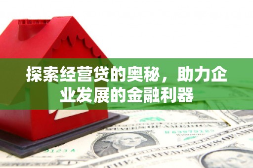 博爱探索经营贷的奥秘，助力企业发展的金融利器