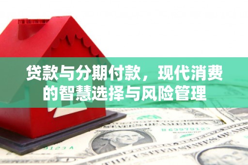 博爱贷款与分期付款，现代消费的智慧选择与风险管理