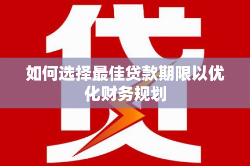 博爱如何选择最佳贷款期限以优化财务规划