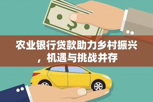 博爱农业银行贷款助力乡村振兴，机遇与挑战并存