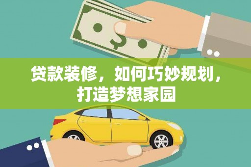 博爱贷款装修，如何巧妙规划，打造梦想家园