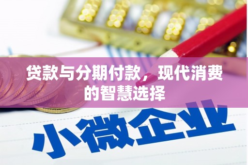 博爱贷款与分期付款，现代消费的智慧选择