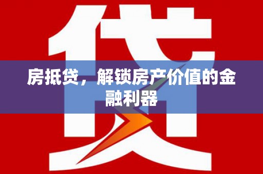 博爱房抵贷，解锁房产价值的金融利器