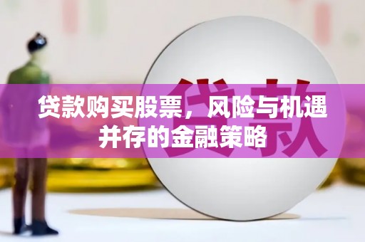 博爱贷款购买股票，风险与机遇并存的金融策略