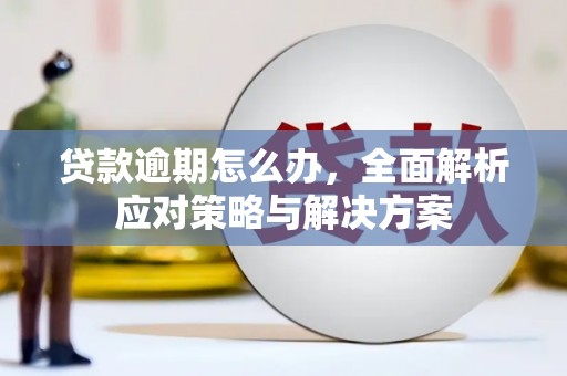 博爱贷款逾期怎么办，全面解析应对策略与解决方案