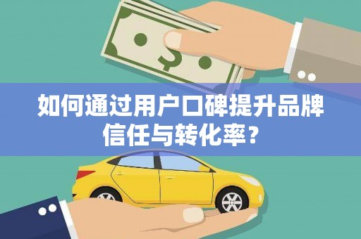 博爱如何通过用户口碑提升品牌信任与转化率？