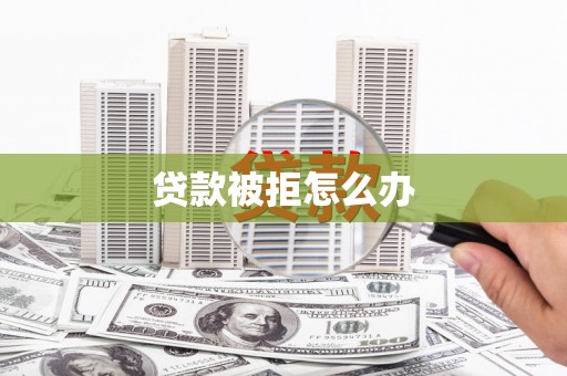 博爱贷款被拒怎么办